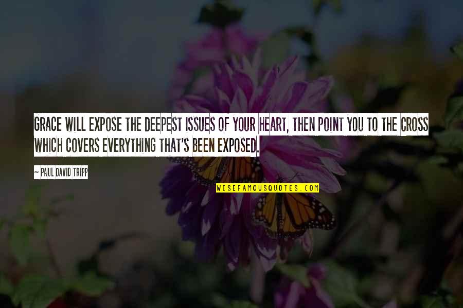 Expose You Quotes By Paul David Tripp: Grace will expose the deepest issues of your Expose You Quotes By Paul David Tripp: Grace will expose the deepest issues of your