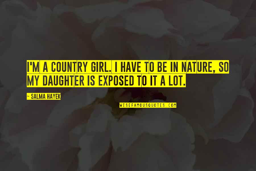 Exposed Girl Quotes By Salma Hayek: I'm a country girl. I have to be