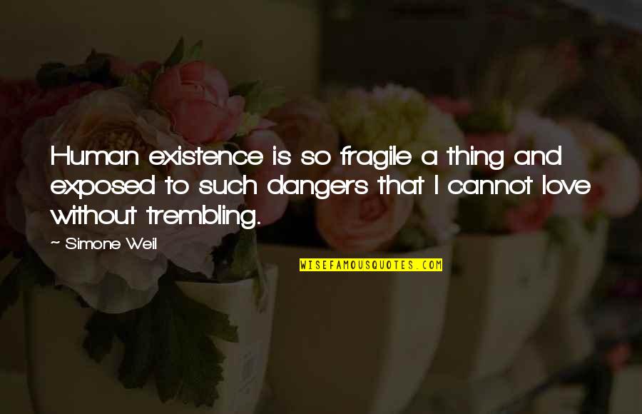 Exposed Love Quotes By Simone Weil: Human existence is so fragile a thing and