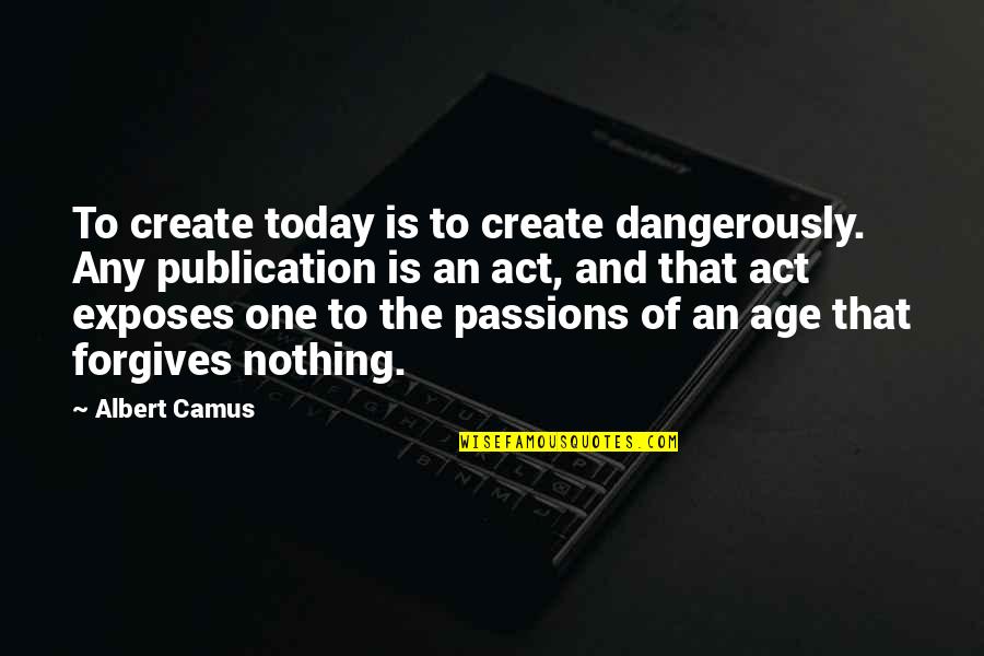 Exposes Quotes By Albert Camus: To create today is to create dangerously. Any