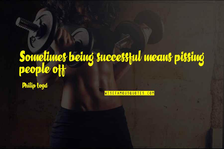 Exposing Your Body Quotes By Philip Loyd: Sometimes being successful means pissing people off