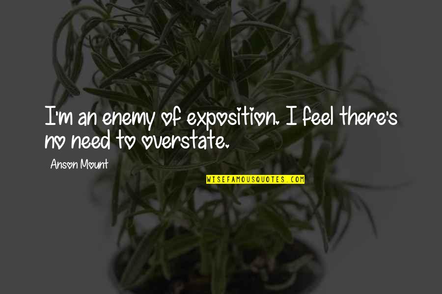 Exposition's Quotes By Anson Mount: I'm an enemy of exposition. I feel there's