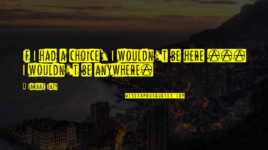 Expositors Def Quotes By Faraaz Kazi: If I had a choice, I wouldn't be