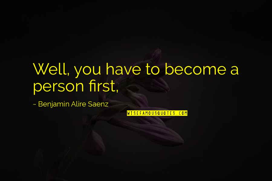 Expository Writing Quotes By Benjamin Alire Saenz: Well, you have to become a person first,