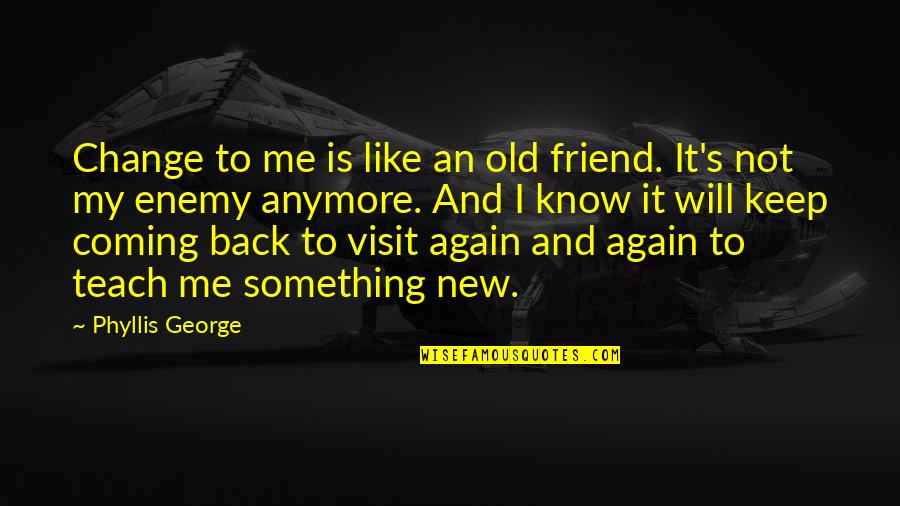 Expository Writing Quotes By Phyllis George: Change to me is like an old friend. Expository Writing Quotes By Phyllis George: Change to me is like an old friend.