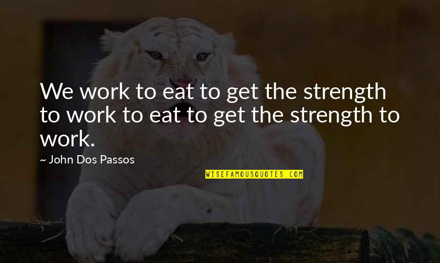 Exposta Significado Quotes By John Dos Passos: We work to eat to get the strength