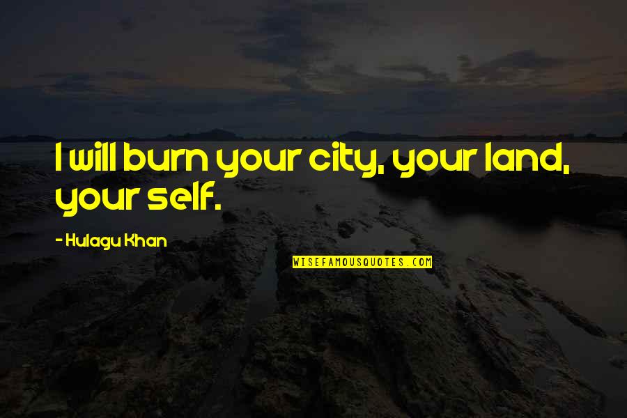 Expostan Quotes By Hulagu Khan: I will burn your city, your land, your Expostan Quotes By Hulagu Khan: I will burn your city, your land, your