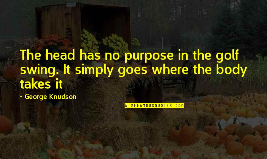 Expostas Quotes By George Knudson: The head has no purpose in the golf