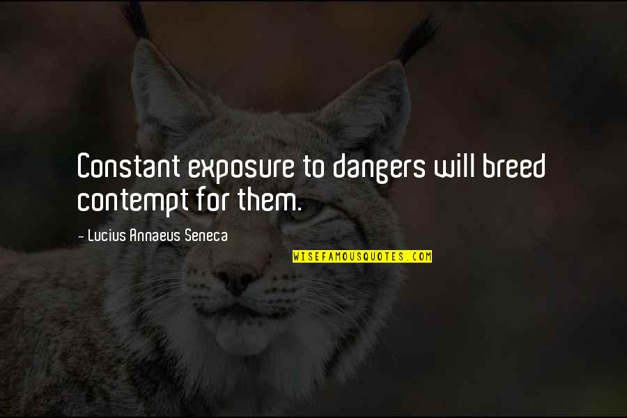 Exposure Quotes By Lucius Annaeus Seneca: Constant exposure to dangers will breed contempt for