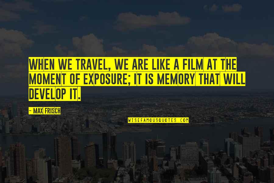 Exposure Quotes By Max Frisch: When we travel, we are like a film