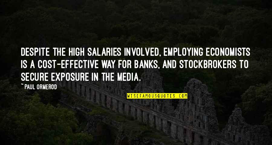 Exposure Quotes By Paul Ormerod: Despite the high salaries involved, employing economists is Exposure Quotes By Paul Ormerod: Despite the high salaries involved, employing economists is