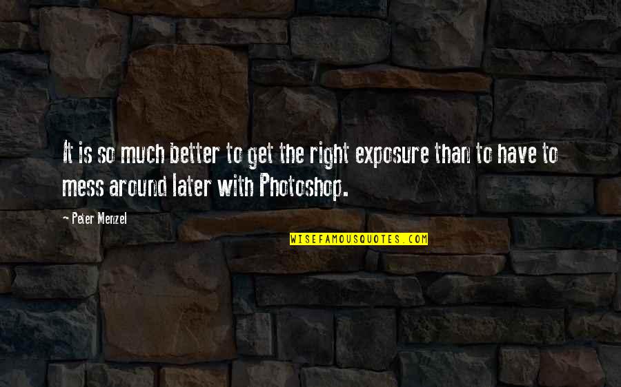 Exposure Quotes By Peter Menzel: It is so much better to get the