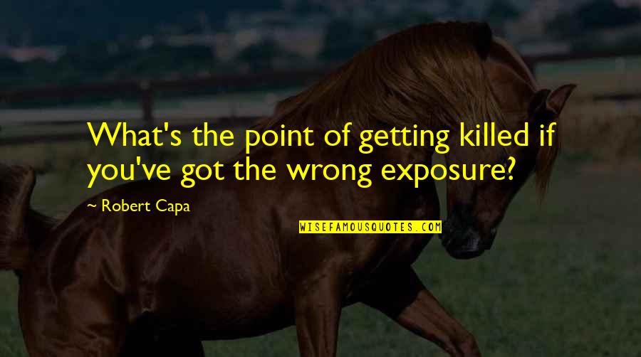Exposure Quotes By Robert Capa: What's the point of getting killed if you've