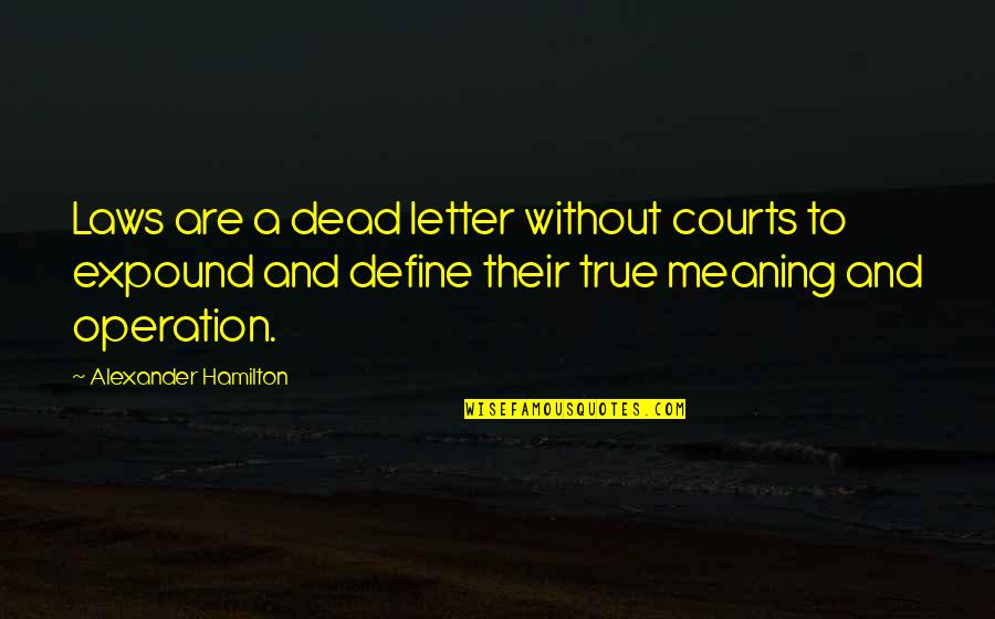Expound Quotes By Alexander Hamilton: Laws are a dead letter without courts to