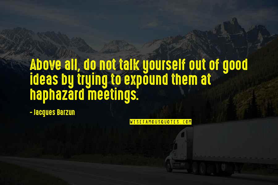 Expound Quotes By Jacques Barzun: Above all, do not talk yourself out of