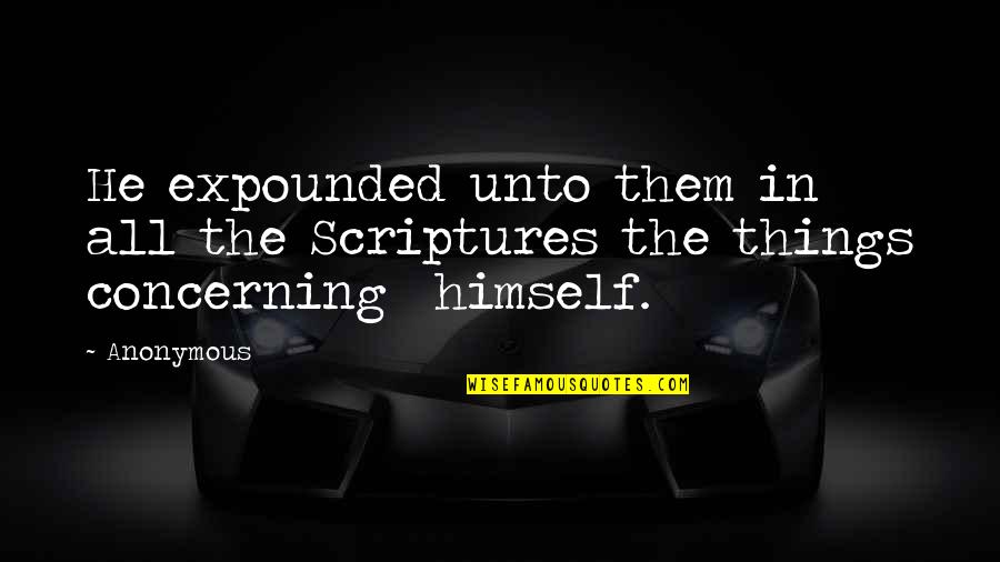 Expounded Quotes By Anonymous: He expounded unto them in all the Scriptures