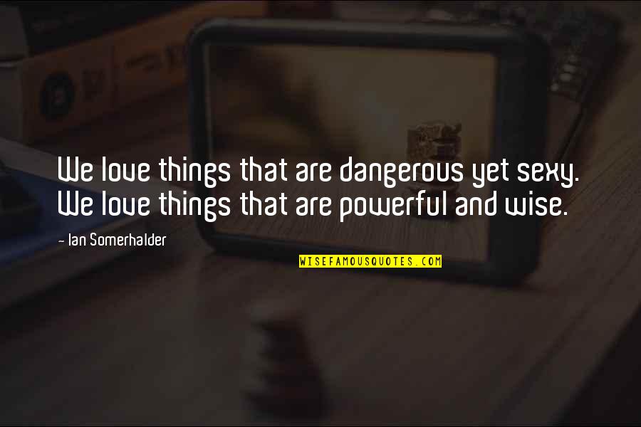 Expounded Upon Quotes By Ian Somerhalder: We love things that are dangerous yet sexy.