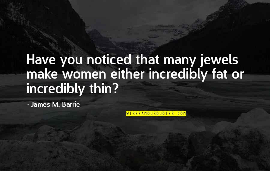 Expounded Upon Quotes By James M. Barrie: Have you noticed that many jewels make women