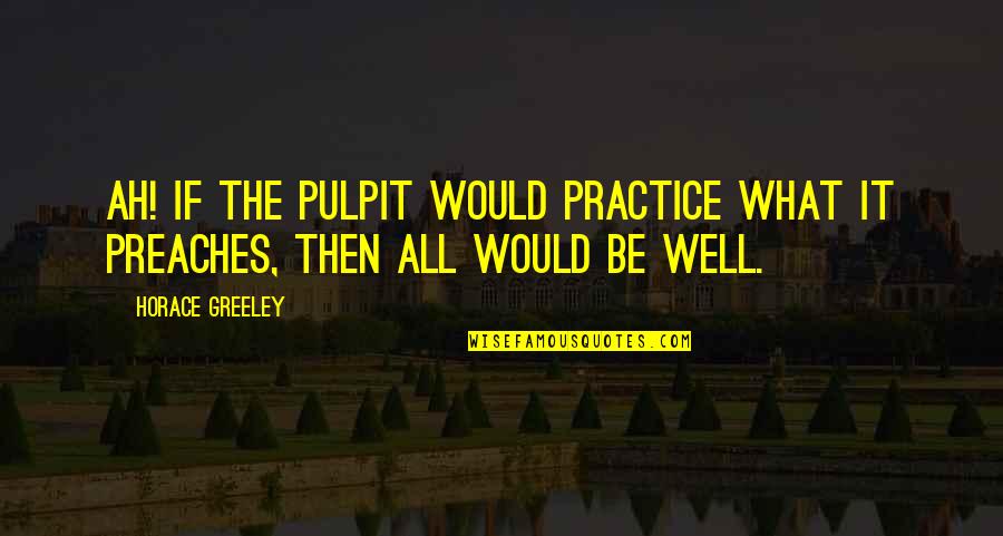 Expounding Antonym Quotes By Horace Greeley: Ah! if the pulpit would practice what it