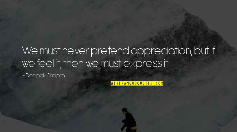 Express Appreciation Quotes By Deepak Chopra: We must never pretend appreciation, but if we