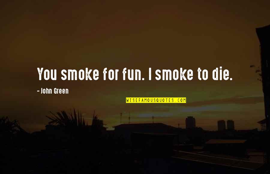 Express Bank Quotes By John Green: You smoke for fun. I smoke to die. Express Bank Quotes By John Green: You smoke for fun. I smoke to die.