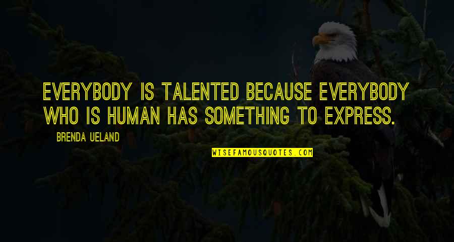 Express Expression Quotes By Brenda Ueland: Everybody is talented because everybody who is human