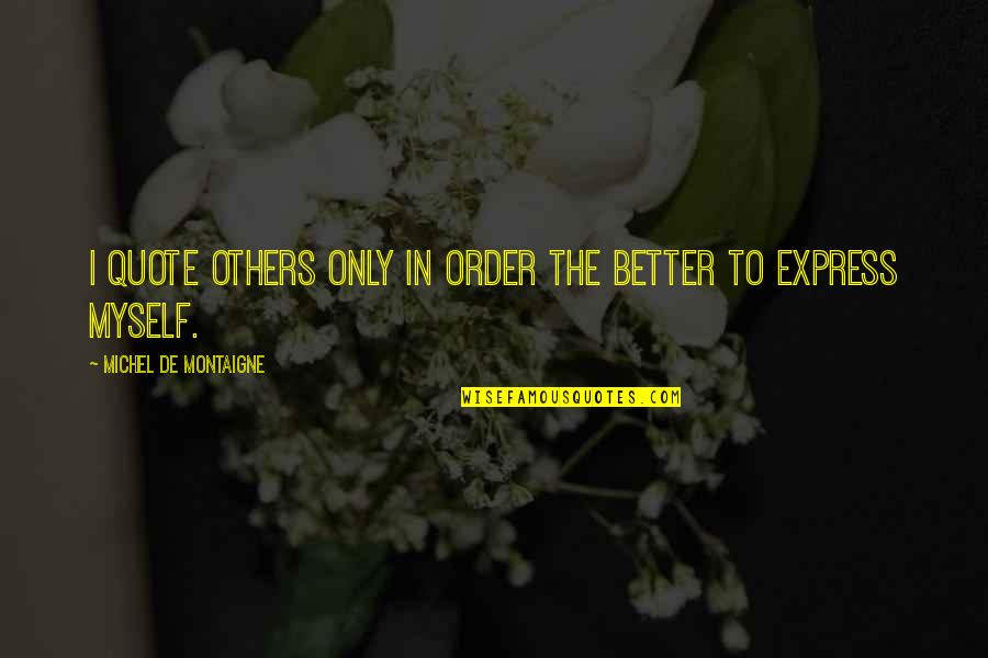 Express Expression Quotes By Michel De Montaigne: I quote others only in order the better