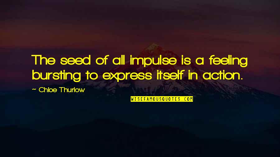 Express Feelings Quotes By Chloe Thurlow: The seed of all impulse is a feeling