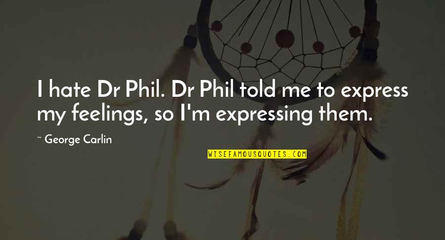 Express Feelings Quotes By George Carlin: I hate Dr Phil. Dr Phil told me