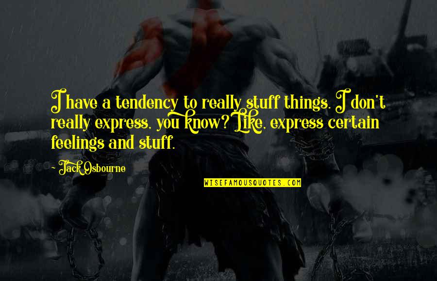 Express Feelings Quotes By Jack Osbourne: I have a tendency to really stuff things.