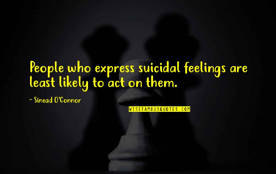 Express Feelings Quotes By Sinead O'Connor: People who express suicidal feelings are least likely