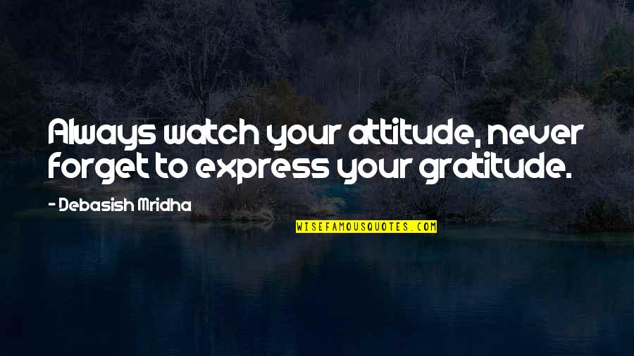 Express Gratitude Quotes By Debasish Mridha: Always watch your attitude, never forget to express Express Gratitude Quotes By Debasish Mridha: Always watch your attitude, never forget to express