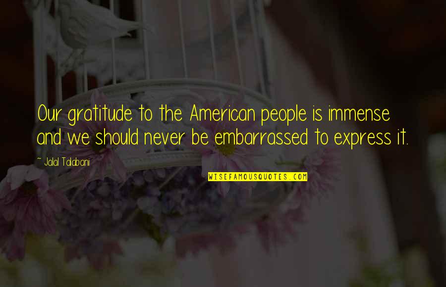 Express Gratitude Quotes By Jalal Talabani: Our gratitude to the American people is immense Express Gratitude Quotes By Jalal Talabani: Our gratitude to the American people is immense