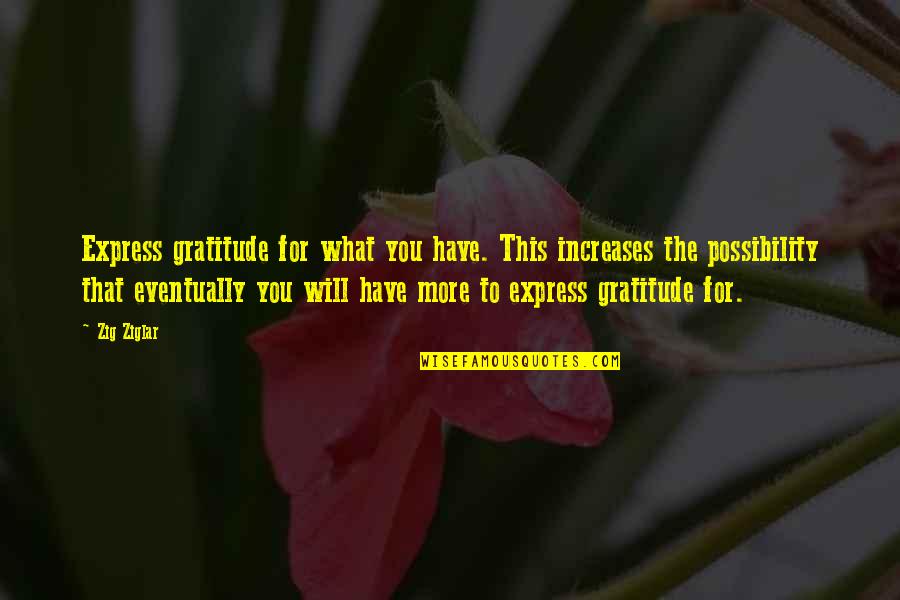 Express Gratitude Quotes By Zig Ziglar: Express gratitude for what you have. This increases Express Gratitude Quotes By Zig Ziglar: Express gratitude for what you have. This increases