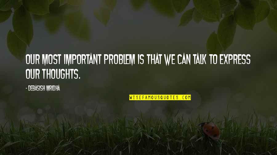 Express Thoughts Quotes By Debasish Mridha: Our most important problem is that we can