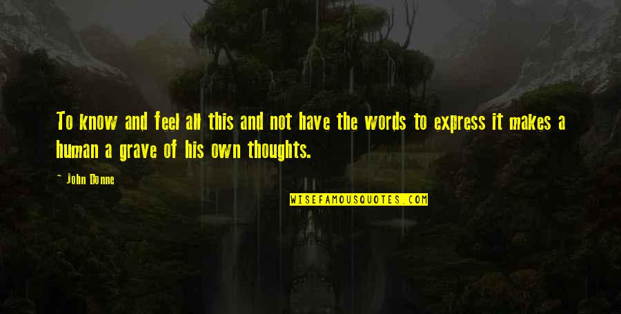 Express Thoughts Quotes By John Donne: To know and feel all this and not