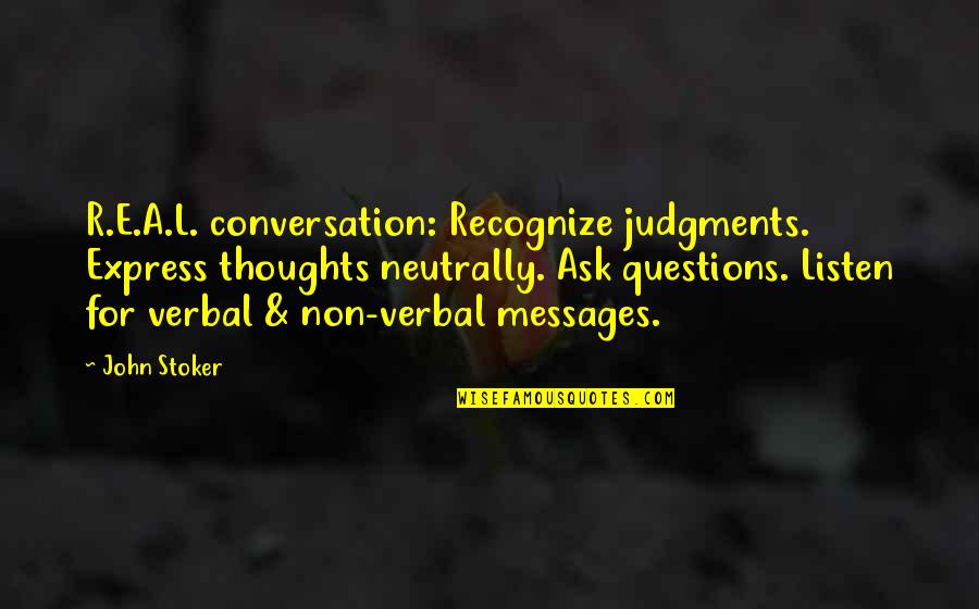 Express Thoughts Quotes By John Stoker: R.E.A.L. conversation: Recognize judgments. Express thoughts neutrally. Ask