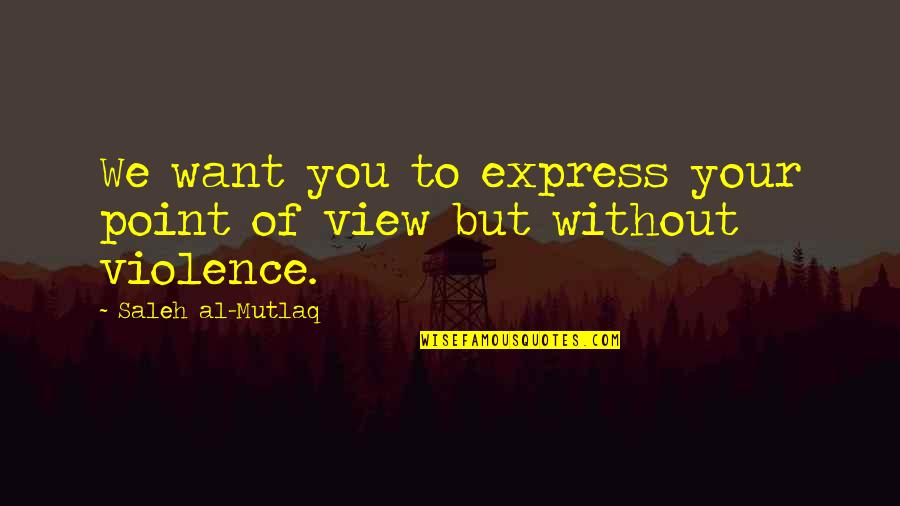 Express To Quotes By Saleh Al-Mutlaq: We want you to express your point of Express To Quotes By Saleh Al-Mutlaq: We want you to express your point of