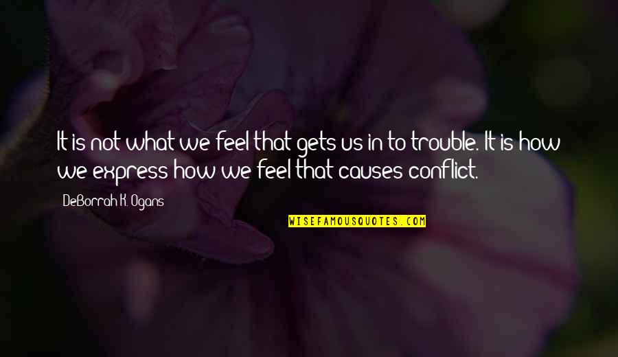 Express What You Feel Quotes By DeBorrah K. Ogans: It is not what we feel that gets Express What You Feel Quotes By DeBorrah K. Ogans: It is not what we feel that gets