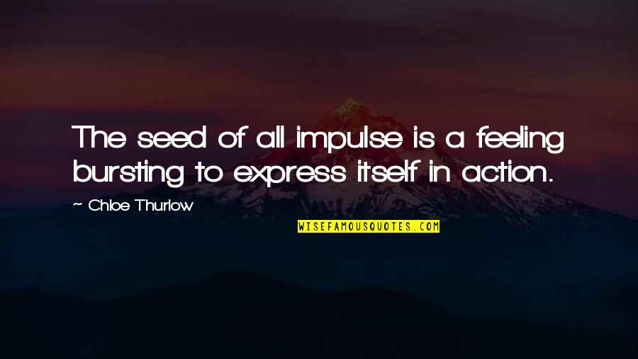 Express Your Feelings Quotes By Chloe Thurlow: The seed of all impulse is a feeling