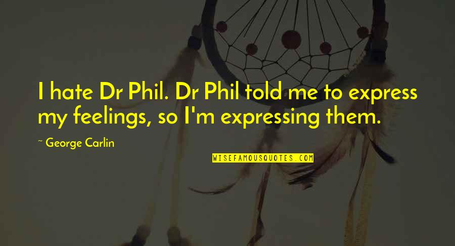 Express Your Feelings Quotes By George Carlin: I hate Dr Phil. Dr Phil told me