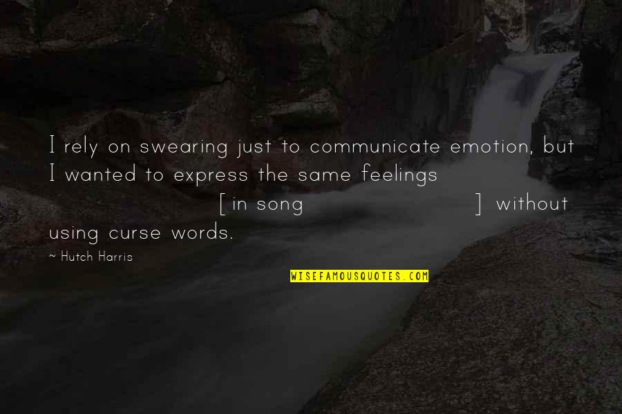 Express Your Feelings Quotes By Hutch Harris: I rely on swearing just to communicate emotion, Express Your Feelings Quotes By Hutch Harris: I rely on swearing just to communicate emotion,