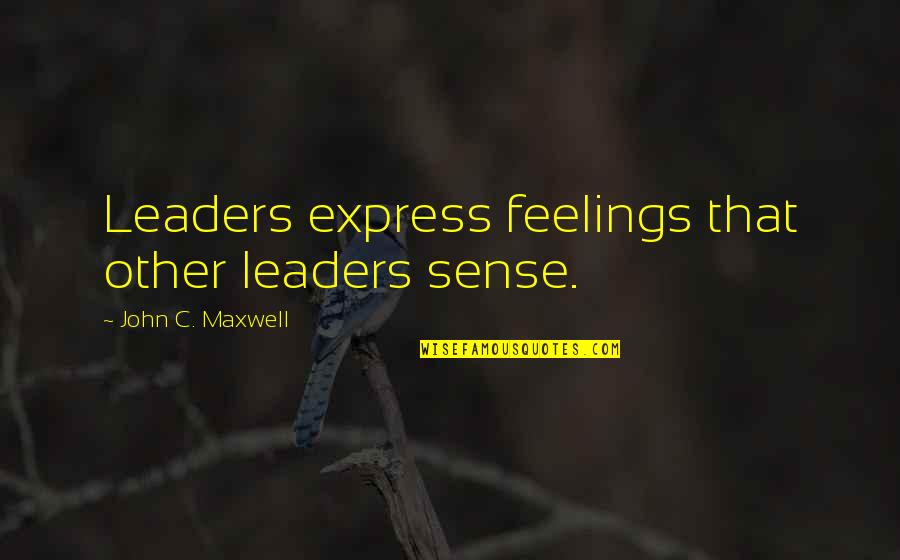 Express Your Feelings Quotes By John C. Maxwell: Leaders express feelings that other leaders sense.