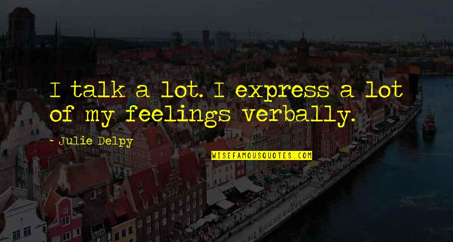 Express Your Feelings Quotes By Julie Delpy: I talk a lot. I express a lot Express Your Feelings Quotes By Julie Delpy: I talk a lot. I express a lot