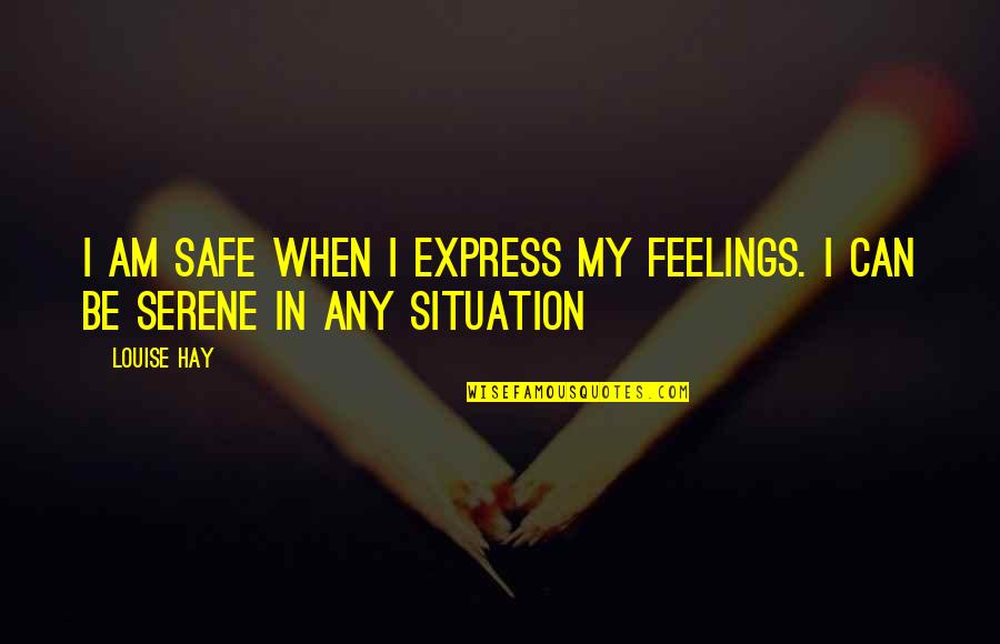 Express Your Feelings Quotes By Louise Hay: I am safe when i express my feelings.