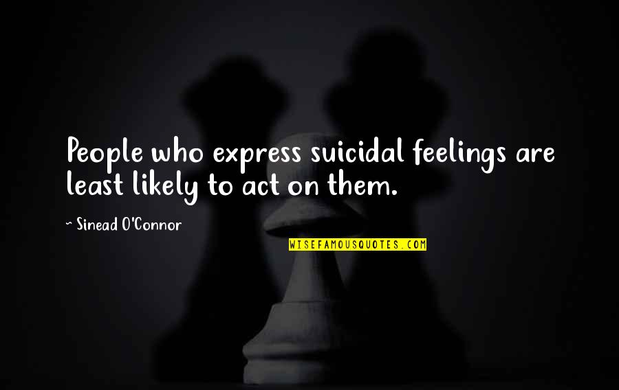 Express Your Feelings Quotes By Sinead O'Connor: People who express suicidal feelings are least likely