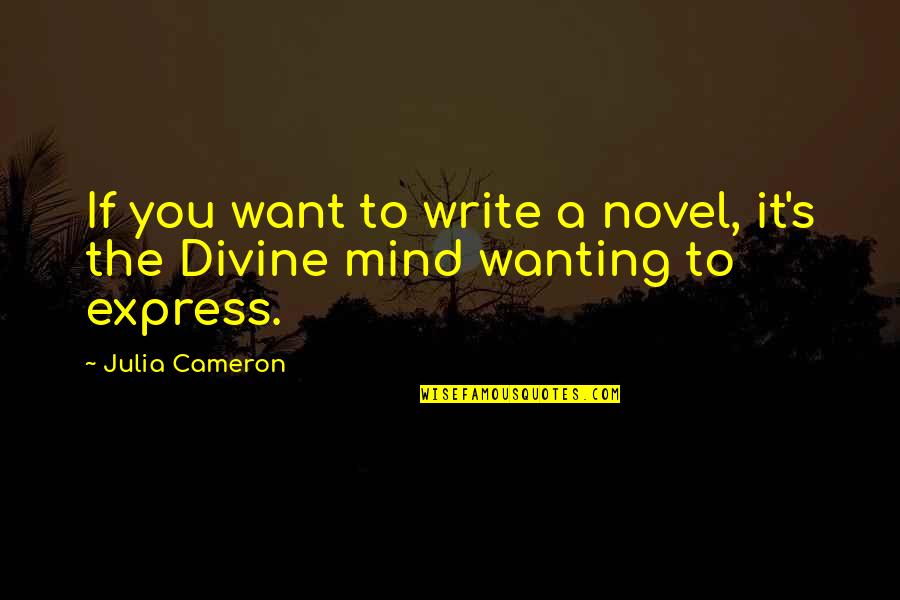 Express Your Mind Quotes By Julia Cameron: If you want to write a novel, it's