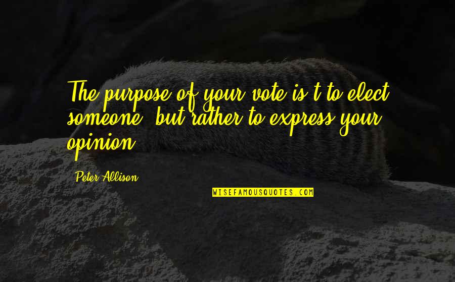 Express Your Opinion Quotes By Peter Allison: The purpose of your vote is't to elect