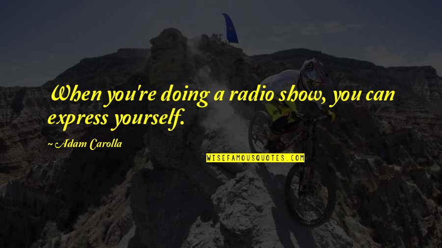 Express Yourself Quotes By Adam Carolla: When you're doing a radio show, you can