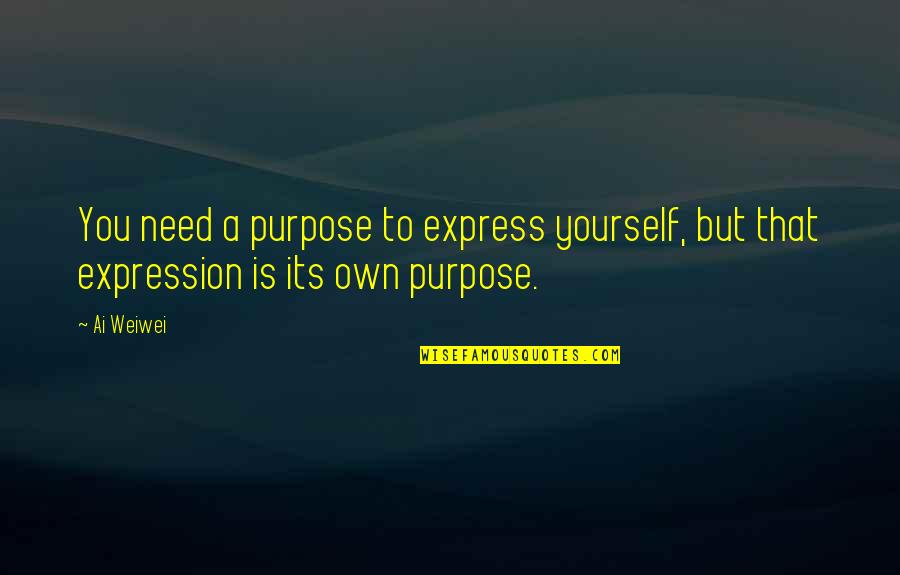 Express Yourself Quotes By Ai Weiwei: You need a purpose to express yourself, but